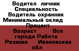 Водител,-личник › Специальность ­ Водитель,охранник › Минимальный оклад ­ 500 000 › Процент ­ 18 › Возраст ­ 41 - Все города Работа » Резюме   . Ивановская обл.